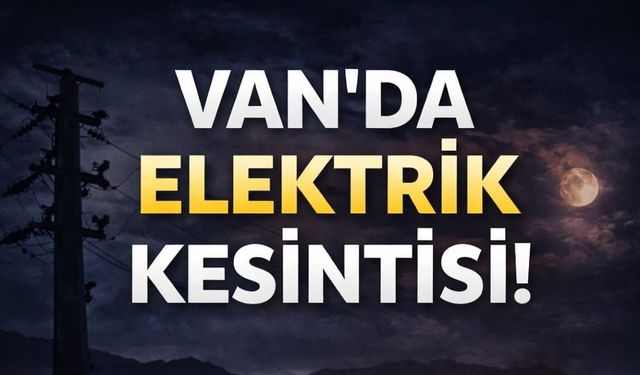 Van’da 3 İlçede Yarın Planlı Elektrik Kesintisi